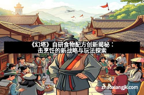 《幻塔》自研食物配方创新揭秘：击烹饪的新战略与玩法探索