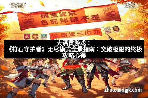 大满贯游戏：《符石守护者》无尽模式全景指南：突破极限的终极攻略心得